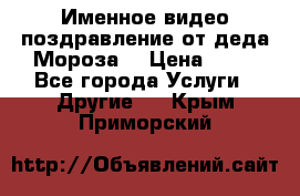 Именное видео-поздравление от деда Мороза  › Цена ­ 70 - Все города Услуги » Другие   . Крым,Приморский